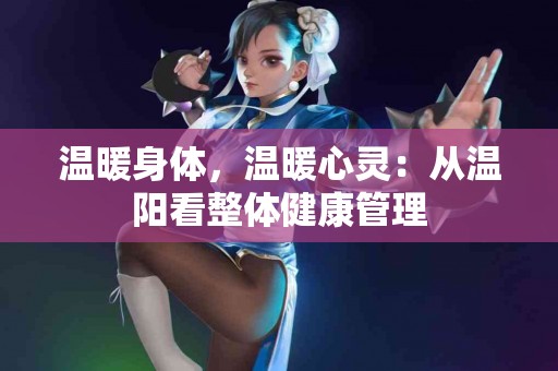 温暖身体，温暖心灵：从温阳看整体健康管理