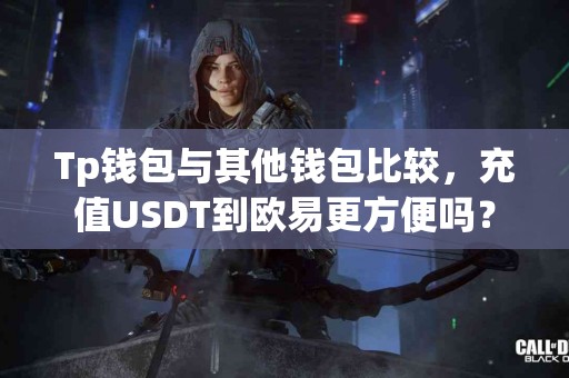 Tp钱包与其他钱包比较，充值USDT到欧易更方便吗？
