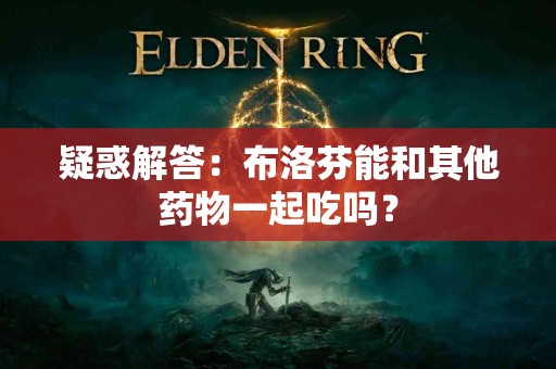 疑惑解答：布洛芬能和其他药物一起吃吗？