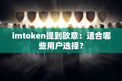 imtoken提到欧意：适合哪些用户选择？