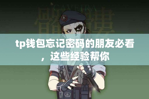 tp钱包忘记密码的朋友必看，这些经验帮你