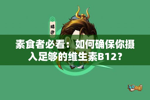 素食者必看：如何确保你摄入足够的维生素B12？