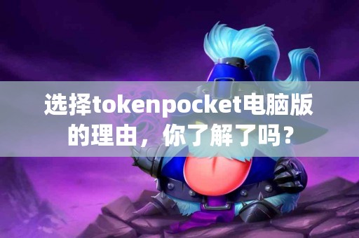 选择tokenpocket电脑版的理由，你了解了吗？
