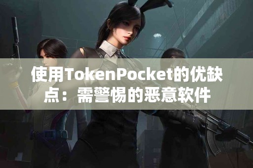 使用TokenPocket的优缺点：需警惕的恶意软件