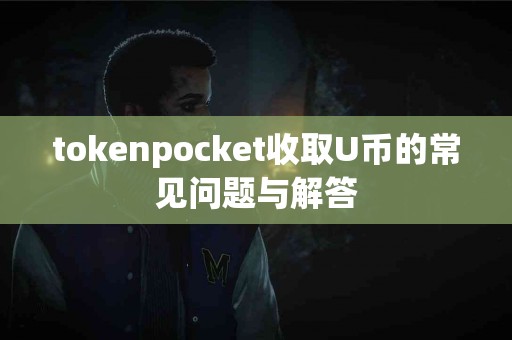 tokenpocket收取U币的常见问题与解答