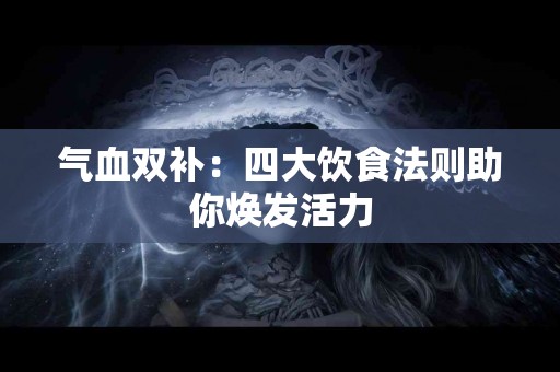 气血双补：四大饮食法则助你焕发活力