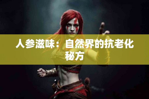 人参滋味：自然界的抗老化秘方