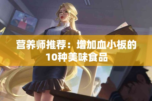 营养师推荐：增加血小板的10种美味食品