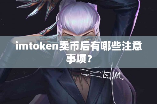 imtoken卖币后有哪些注意事项？