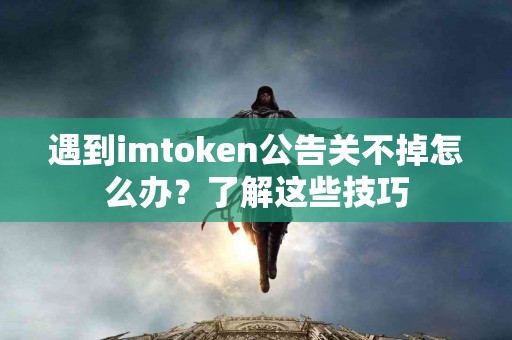 遇到imtoken公告关不掉怎么办？了解这些技巧