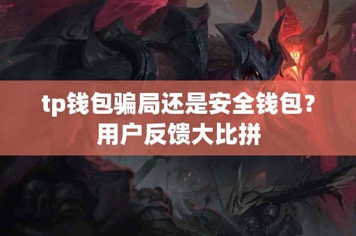 tp钱包骗局还是安全钱包？用户反馈大比拼