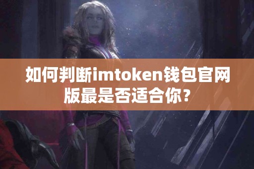 如何判断imtoken钱包官网版最是否适合你？