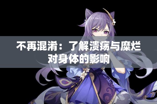 不再混淆：了解溃疡与糜烂对身体的影响