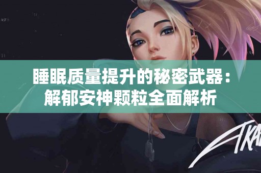 睡眠质量提升的秘密武器：解郁安神颗粒全面解析