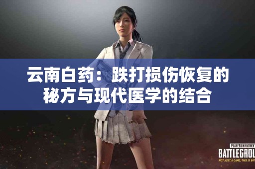 云南白药：跌打损伤恢复的秘方与现代医学的结合