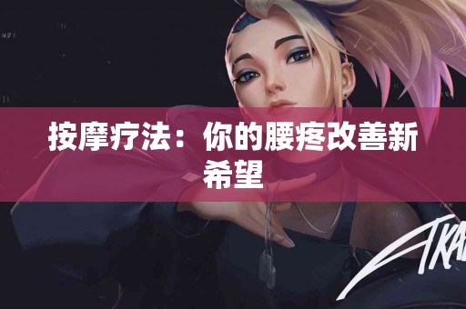 按摩疗法：你的腰疼改善新希望