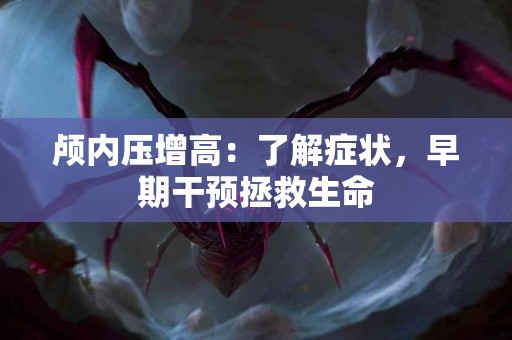 颅内压增高：了解症状，早期干预拯救生命