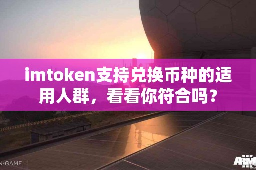imtoken支持兑换币种的适用人群，看看你符合吗？
