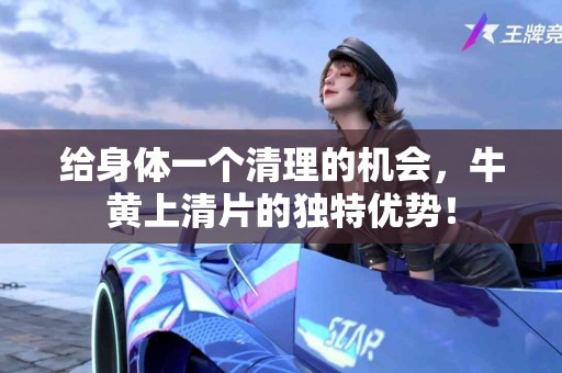 给身体一个清理的机会，牛黄上清片的独特优势！