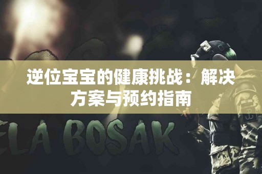 逆位宝宝的健康挑战：解决方案与预约指南