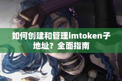 如何创建和管理imtoken子地址？全面指南