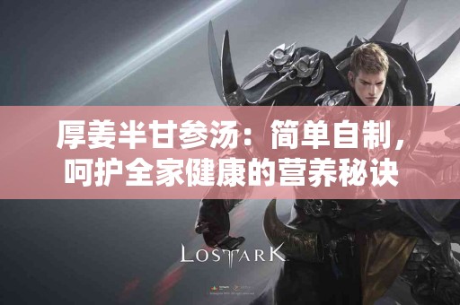 厚姜半甘参汤：简单自制，呵护全家健康的营养秘诀