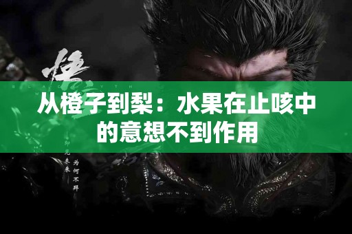 从橙子到梨：水果在止咳中的意想不到作用