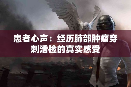患者心声：经历肺部肿瘤穿刺活检的真实感受