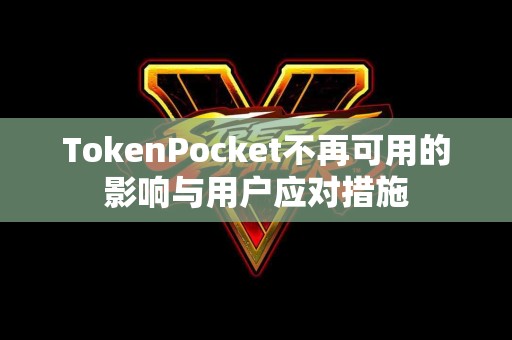 TokenPocket不再可用的影响与用户应对措施