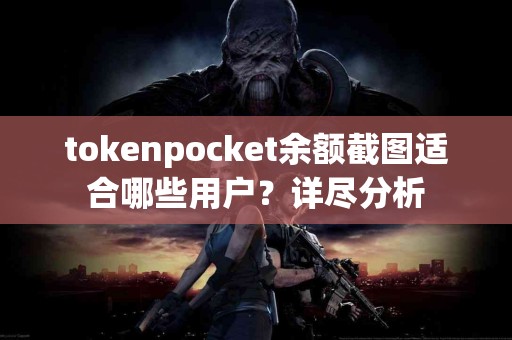 tokenpocket余额截图适合哪些用户？详尽分析