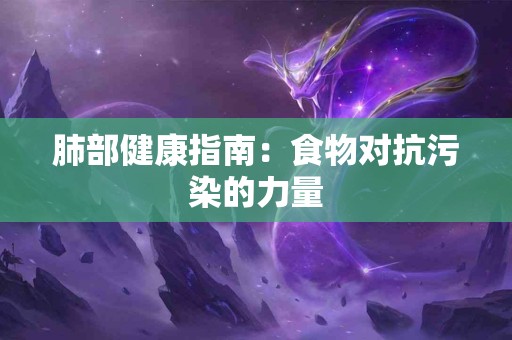 肺部健康指南：食物对抗污染的力量