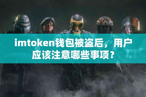 imtoken钱包被盗后，用户应该注意哪些事项？