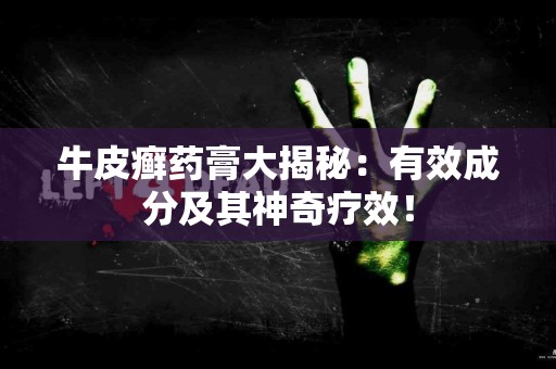 牛皮癣药膏大揭秘：有效成分及其神奇疗效！
