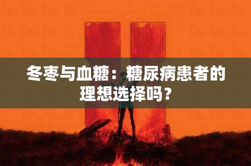 冬枣与血糖：糖尿病患者的理想选择吗？