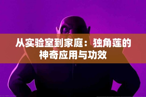 从实验室到家庭：独角莲的神奇应用与功效