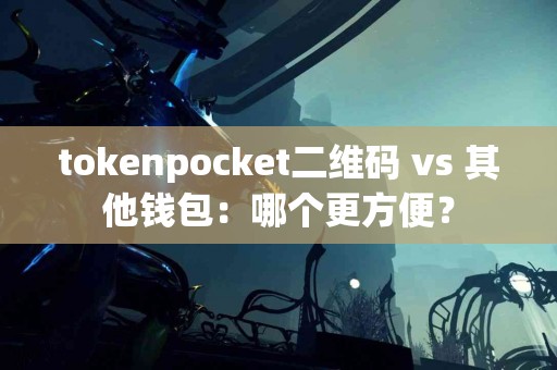 tokenpocket二维码 vs 其他钱包：哪个更方便？