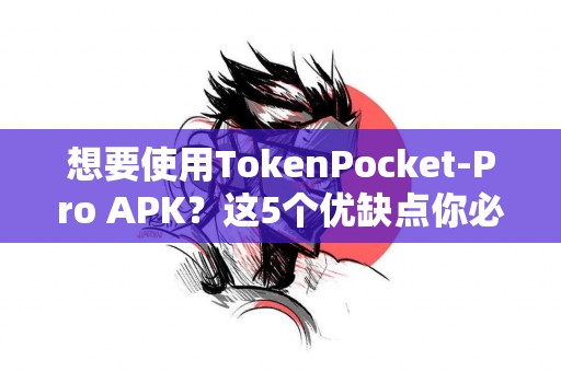 想要使用TokenPocket-Pro APK？这5个优缺点你必须知道