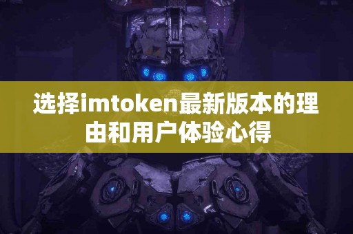 选择imtoken最新版本的理由和用户体验心得