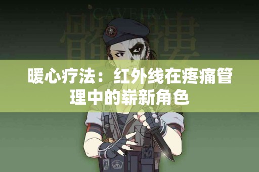 暖心疗法：红外线在疼痛管理中的崭新角色