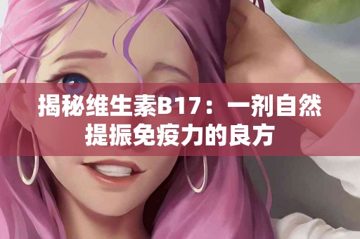 揭秘维生素B17：一剂自然提振免疫力的良方