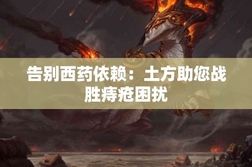 告别西药依赖：土方助您战胜痔疮困扰