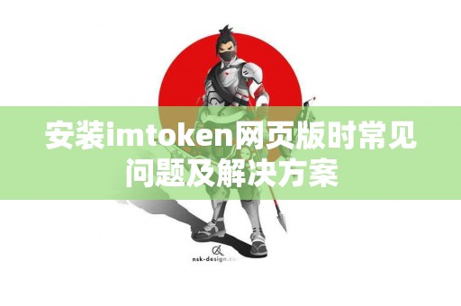 安装imtoken网页版时常见问题及解决方案