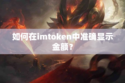 如何在imtoken中准确显示金额？
