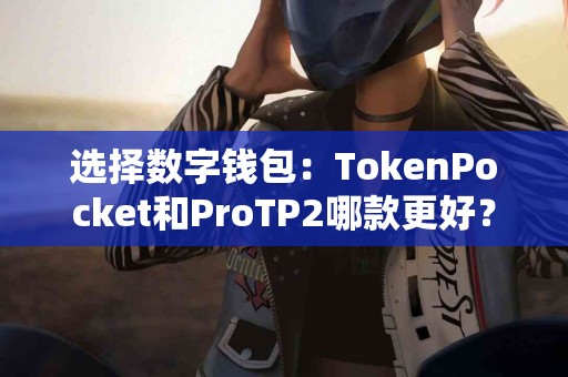 选择数字钱包：TokenPocket和ProTP2哪款更好？