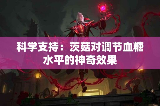 科学支持：茨菇对调节血糖水平的神奇效果