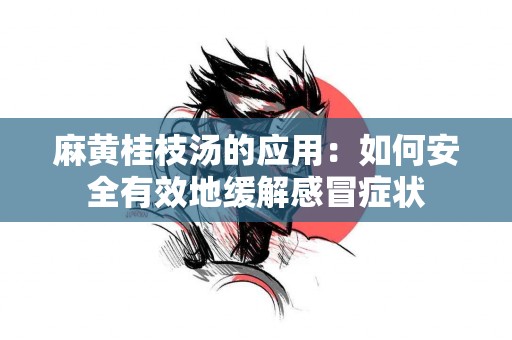 麻黄桂枝汤的应用：如何安全有效地缓解感冒症状