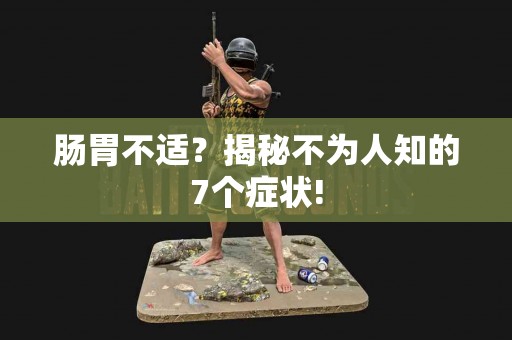 肠胃不适？揭秘不为人知的7个症状!