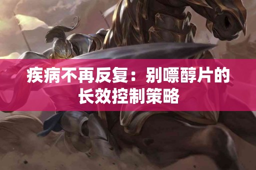 疾病不再反复：别嘌醇片的长效控制策略