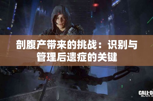 剖腹产带来的挑战：识别与管理后遗症的关键