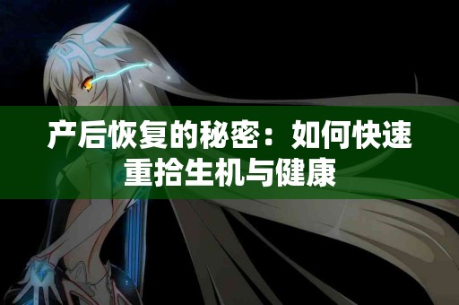 产后恢复的秘密：如何快速重拾生机与健康